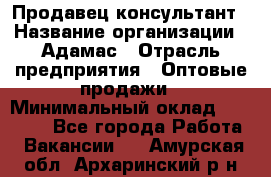 Продавец-консультант › Название организации ­ Адамас › Отрасль предприятия ­ Оптовые продажи › Минимальный оклад ­ 26 000 - Все города Работа » Вакансии   . Амурская обл.,Архаринский р-н